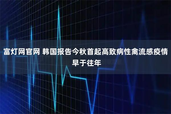 富灯网官网 韩国报告今秋首起高致病性禽流感疫情 早于往年