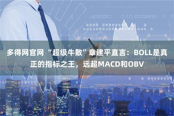 多得网官网 “超级牛散”章建平直言：BOLL是真正的指标之王，远超MACD和OBV