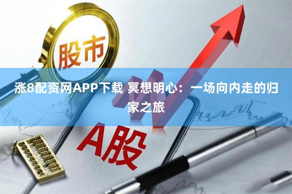 涨8配资网APP下载 冥想明心：一场向内走的归家之旅